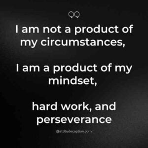 I am not a product of my circumstances, 
I am a product of my mindset, hard work, and perseverance.